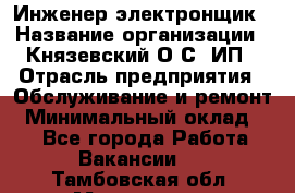 Инженер-электронщик › Название организации ­ Князевский О.С, ИП › Отрасль предприятия ­ Обслуживание и ремонт › Минимальный оклад ­ 1 - Все города Работа » Вакансии   . Тамбовская обл.,Моршанск г.